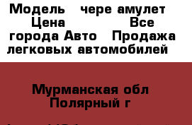  › Модель ­ чере амулет › Цена ­ 130 000 - Все города Авто » Продажа легковых автомобилей   . Мурманская обл.,Полярный г.